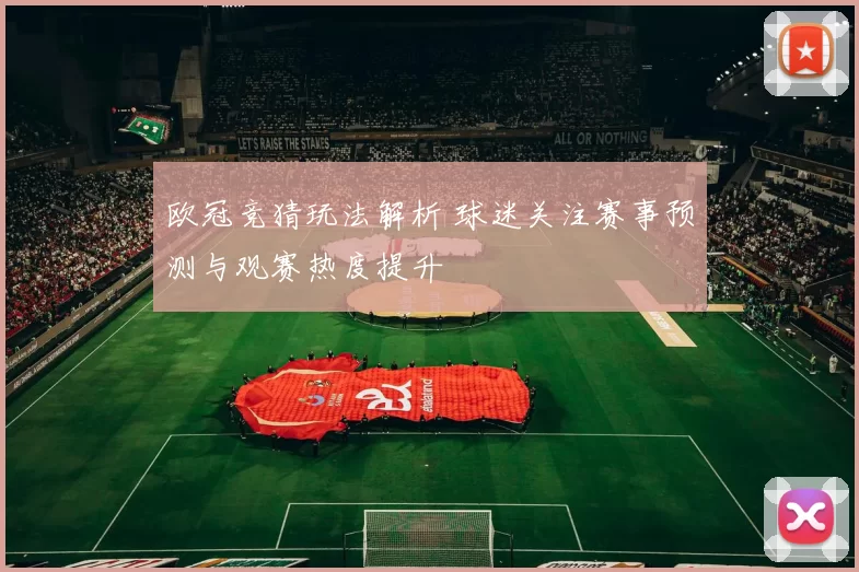 欧冠竞猜玩法解析 球迷关注赛事预测与观赛热度提升