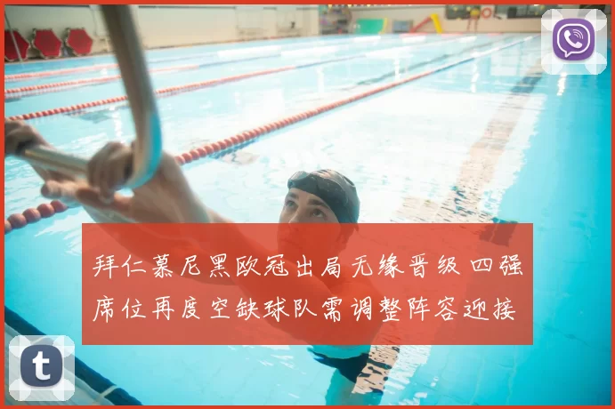 拜仁慕尼黑欧冠出局无缘晋级 四强席位再度空缺球队需调整阵容迎接联赛挑战