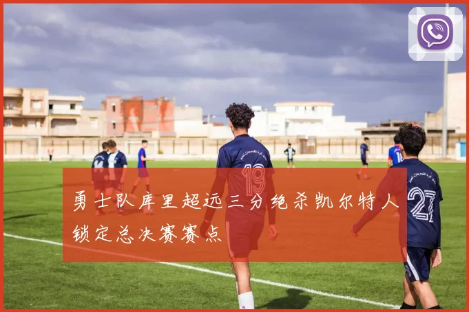 勇士队库里超远三分绝杀凯尔特人锁定总决赛赛点