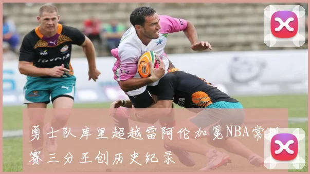 勇士队库里超越雷阿伦加冕NBA常规赛三分王创历史纪录