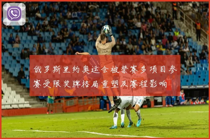 俄罗斯里约奥运会被禁赛多项目参赛受限奖牌格局重塑及赛程影响