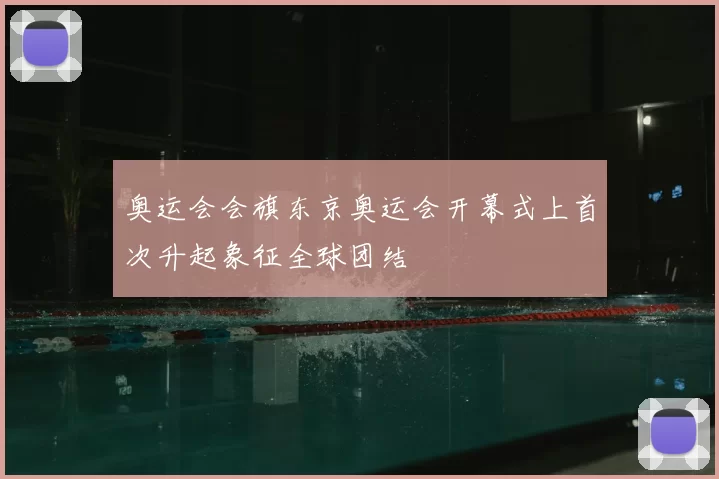 奥运会会旗东京奥运会开幕式上首次升起象征全球团结