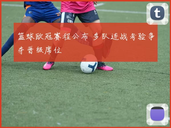 篮球欧冠赛程公布 多队连战考验争夺晋级席位