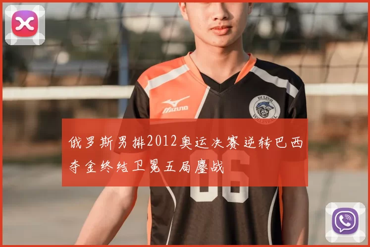 俄罗斯男排2012奥运决赛逆转巴西夺金终结卫冕五局鏖战