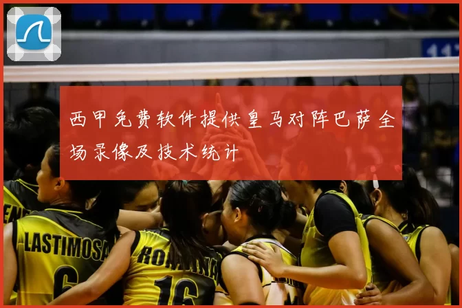 西甲免费软件提供皇马对阵巴萨全场录像及技术统计