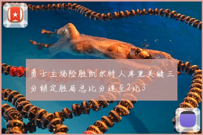 勇士主场险胜凯尔特人库里关键三分锁定胜局总比分追至2比3