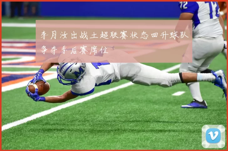 李月汝出战土超联赛状态回升球队争夺季后赛席位