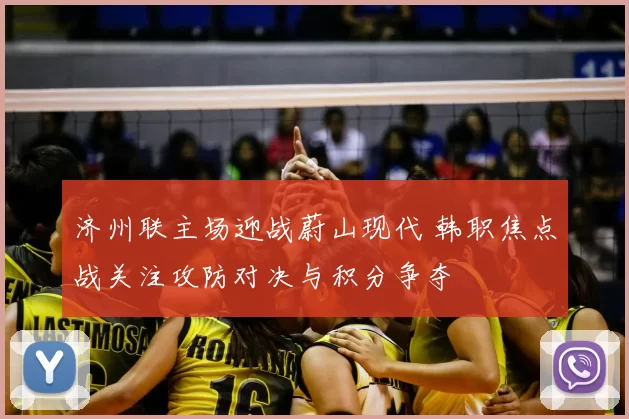 济州联主场迎战蔚山现代 韩职焦点战关注攻防对决与积分争夺