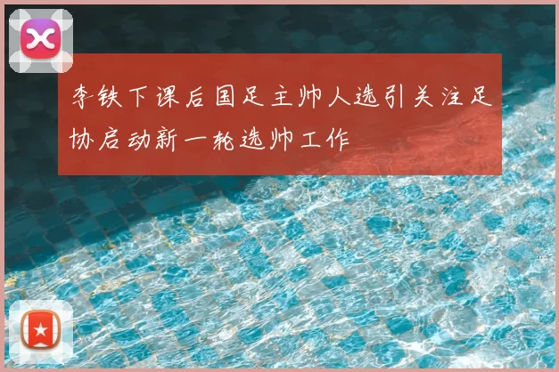 李铁下课后国足主帅人选引关注足协启动新一轮选帅工作