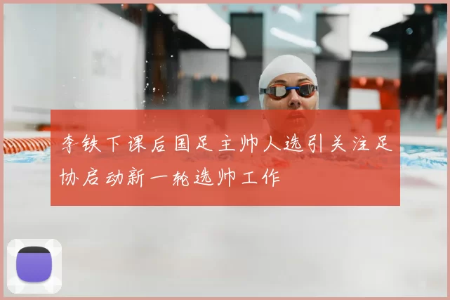 李铁下课后国足主帅人选引关注足协启动新一轮选帅工作