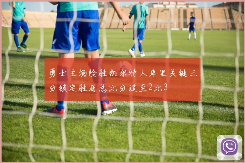 勇士主场险胜凯尔特人库里关键三分锁定胜局总比分追至2比3