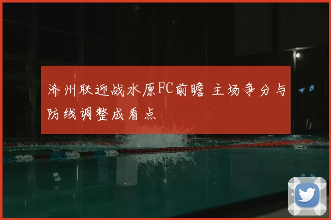 济州联迎战水原FC前瞻 主场争分与防线调整成看点