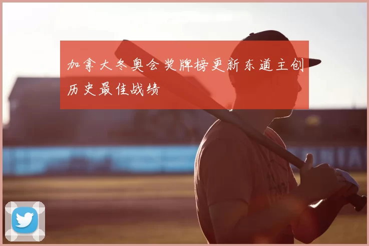 加拿大冬奥会奖牌榜更新东道主创历史最佳战绩