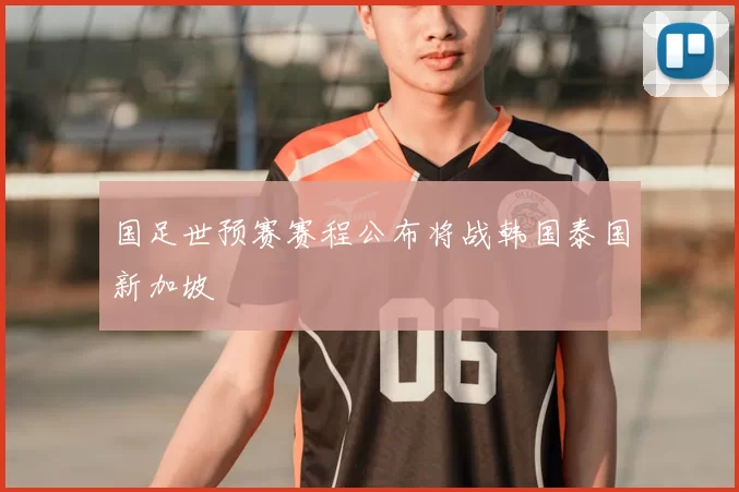 国足世预赛赛程公布将战韩国泰国新加坡