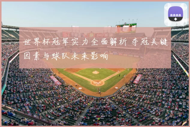 世界杯冠军实力全面解析 夺冠关键因素与球队未来影响