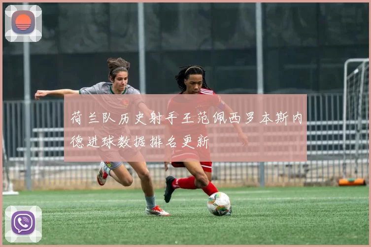 荷兰队历史射手王范佩西罗本斯内德进球数据排名更新