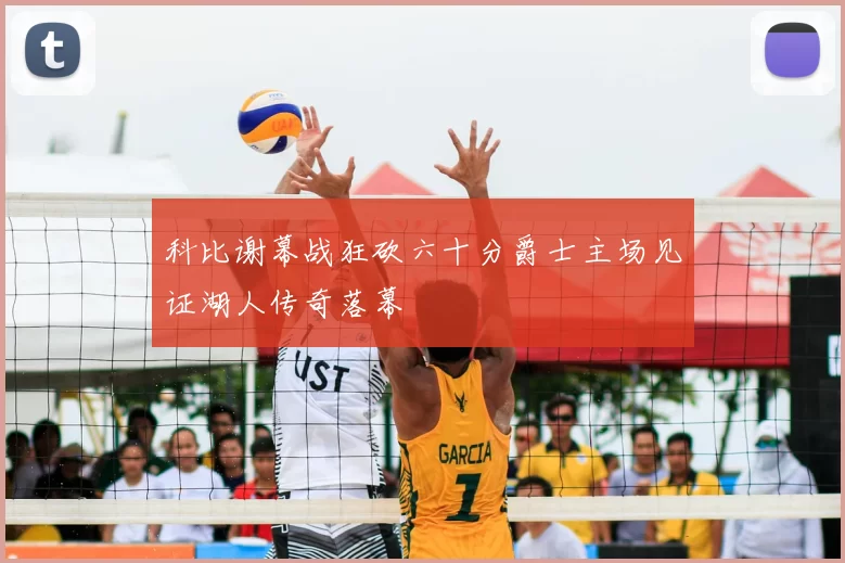 科比谢幕战狂砍六十分爵士主场见证湖人传奇落幕